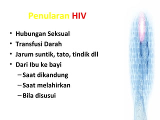 Penularan HIV
• Hubungan Seksual
• Transfusi Darah
• Jarum suntik, tato, tindik dll
• Dari Ibu ke bayi
–Saat dikandung
–Saat melahirkan
–Bila disusui
 
