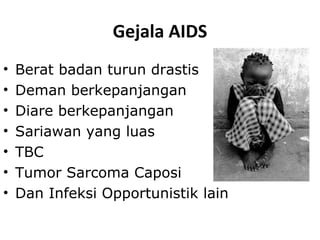 Gejala AIDS
• Berat badan turun drastis
• Deman berkepanjangan
• Diare berkepanjangan
• Sariawan yang luas
• TBC
• Tumor Sarcoma Caposi
• Dan Infeksi Opportunistik lain
 
