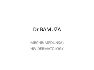 Dr BAMUZA
MBCHB(MEDUNSA)
HIV DERMATOLOGY

 