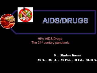 HIV/ AIDS/Drugs
The 21st century pandemic

S . Madan K
umar
M. A. , M. A. , M. P , B Ed. , M. B A.
hil.
.
.

 