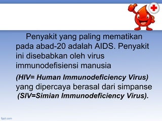 Penyakit yang paling mematikan
pada abad-20 adalah AIDS. Penyakit
ini disebabkan oleh virus
immunodefisiensi manusia
(HIV= Human Immunodeficiency Virus)

yang dipercaya berasal dari simpanse
(SIV=Simian Immunodeficiency Virus).

 