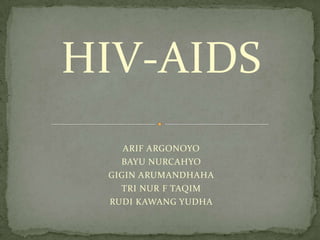 HIV-AIDS
ARIF ARGONOYO
BAYU NURCAHYO
GIGIN ARUMANDHAHA
TRI NUR F TAQIM
RUDI KAWANG YUDHA

 