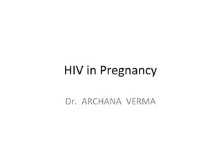 HIV in Pregnancy
Dr. ARCHANA VERMA

 