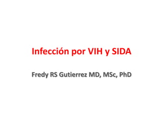 Infección por VIH y SIDA
Fredy RS Gutierrez MD, MSc, PhD
 