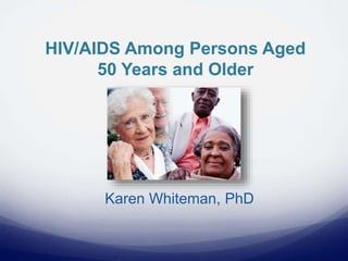 HIV/AIDS Among Persons Aged
50 Years and Older
Karen Whiteman, PhD
 