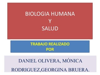 BIOLOGIA HUMANA 
Y 
SALUD 
TRABAJO REALIZADO 
POR 
DANIEL OLIVERA, MÓNICA 
RODRIGUEZ,GEORGINA BRUERA. 
 