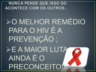 O MELHOR REMÉDIO 
PARA O HIV É A 
PREVENÇÃO ; 
E A MAIOR LUTA 
AINDA É O 
PRECONCEITO!!! 
