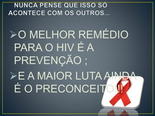 O MELHOR REMÉDIO 
PARA O HIV É A 
PREVENÇÃO ; 
E A MAIOR LUTA AINDA 
É O PRECONCEITO!!! 
