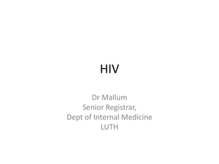 HIV
Dr Mallum
Senior Registrar,
Dept of Internal Medicine
LUTH
 