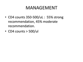 MANAGEMENT
• CD4 counts 350-500/uL : 55% strong
recommendation, 45% moderate
recommendation.
• CD4 counts > 500/ul
 