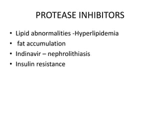 PROTEASE INHIBITORS
• Lipid abnormalities -Hyperlipidemia
• fat accumulation
• Indinavir – nephrolithiasis
• Insulin resistance
 