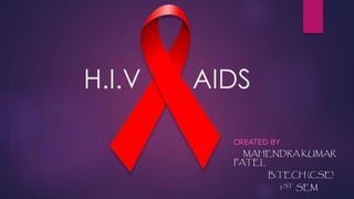 H.I.V AIDS
CREATED BY
MAHENDRA KUMAR
PATEL
B.TECH (CSE)
1ST SEM
 