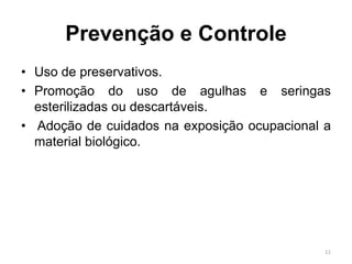 Prevenção e Controle
• Uso de preservativos.
• Promoção do uso de agulhas e seringas
esterilizadas ou descartáveis.
• Adoção de cuidados na exposição ocupacional a
material biológico.
11
 