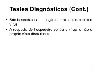 Testes Diagnósticos (Cont.)
• São baseadas na detecção de anticorpos contra o
vírus.
• A resposta do hospedeiro contra o vírus, e não o
próprio vírus diretamente.
13
 