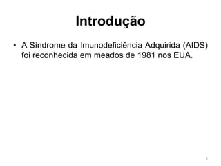 Introdução
• A Síndrome da Imunodeficiência Adquirida (AIDS)
foi reconhecida em meados de 1981 nos EUA.
2
 