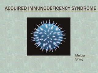 ACQUIRED IMMUNODEFICENCY SYNDROME
Melbia
Shiny
 
