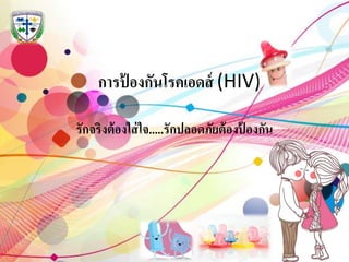 การป้ องกันโรคเอดส์ (HIV)
รักจริงต้องใส่ใจ.....รักปลอดภัยต้องป้ องกัน
 