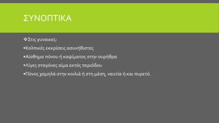 ΣΥΝΟΠΤΙΚΑ
Στις γυναικες:
•Κολπικές εκκρίσεις ασυνήθιστες
•Αίσθημα πόνου ή καψίματος στην ουρήθρα
•Λίγες σταγόνες αίμα εκτός περιόδου
•Πόνος χαμηλά στην κοιλιά ή στη μέση, ναυτία ή και πυρετό.
 