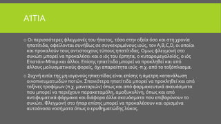 ΑΊΤΙΑ
o Οι περισσότερες φλεγμονές του ήπατος, τόσο στην οξεία όσο και στη χρονία
ηπατίτιδα, οφείλονται συνήθως σε συγκεκριμένους ιούς, τον Α,Β,C,D, οι οποίοι
και προκαλούν τους αντιστοιχους τύπους ηπατίτιδας. Ομως φλεγμονή στο
συκώτι μπορεί να προκαλέσει και ο ιός του έρπητα, ο κυταρομεγαλοϊός, ο ιός
Επστάιν-Μπαρ και άλλοι. Επίσης ηπατίτιδα μπορεί να προκληθεί και από
άλλους μολυσματικούς φορείς, όχι απαραίτητα ιούς -π.χ. από το τοξόπλασμα.
o Συχνή αιτία της μη ιογενούς ηπατιτίδας είναι επίσης η άμετρη κατανάλωση
οινοπνευματωδών ποτών. Σπανιότερα ηπατίτιδα μπορεί να προκληθεί και από
τοξίνες τροφίμων (π.χ. μανιταριών) όπως και από φαρμακευτικά σκευάσματα
που μπορεί να περιέχουν παρακεταμόλη, αμοξυκυλίνη, όπως και από
αντιφυματικά φάρμακα και διάφορα άλλα σκευάσματα που επιβαρύνουν το
συκώτι. Φλεγμονή στο ήπαρ επίσης μπορεί να προκαλέσουν και ορισμένα
αυτοάνοσα νοσήματα όπως ο ερυθηματώδης λύκος.
 