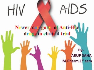 Newer category of Anti-Hiv
drugs in clinical trial
By-
ARUP SAHA
M.Pharm,1st sem
 