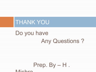 Do you have
Any Questions ?
Prep. By – H .
THANK YOU
 