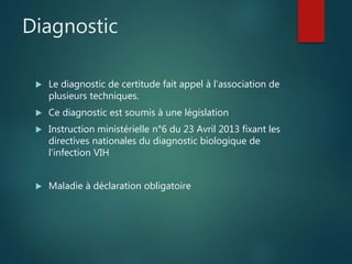 Diagnostic
 Le diagnostic de certitude fait appel à l’association de
plusieurs techniques.
 Ce diagnostic est soumis à une législation
 Instruction ministérielle n°6 du 23 Avril 2013 fixant les
directives nationales du diagnostic biologique de
l’infection VIH
 Maladie à déclaration obligatoire
 