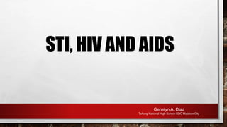STI, HIV AND AIDS
Genelyn A. Diaz
Tañong National High School-SDO Malabon City
 