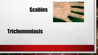 Scabies
Trichomoniasis
 