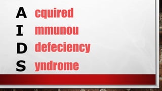 A
I
D
S
mmunou
cquired
defeciency
yndrome
 