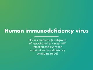 Human immunodeficiency virus
HIV is a lentivirus (a subgroup
of retrovirus) that causes HIV
infection and over time
acquired immunodeficiency
syndrome (AIDS)
 