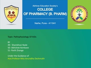 Topic- Pathophysiology Of AIDs
BY
49- Shambhavi Nade
50- Abhishek Kembave
51- Parth Zirange
Under the Guidance of
Asst.Profesor Miss Anuradha Deshmukh
 