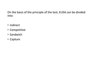 On the basis of the principle of the test, ELISA can be divided
into:
• Indirect
• Competitive
• Sandwich
• Capture
 