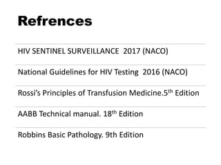 Refrences
HIV SENTINEL SURVEILLANCE 2017 (NACO)
National Guidelines for HIV Testing 2016 (NACO)
Rossi’s Principles of Transfusion Medicine.5th Edition
AABB Technical manual. 18th Edition
Robbins Basic Pathology. 9th Edition
 