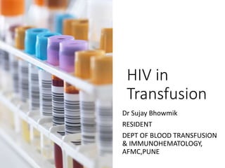 HIV in
Transfusion
Dr Sujay Bhowmik
RESIDENT
DEPT OF BLOOD TRANSFUSION
& IMMUNOHEMATOLOGY,
AFMC,PUNE
 