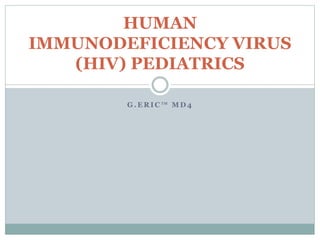 G . E R I C ™ M D 4
HUMAN
IMMUNODEFICIENCY VIRUS
(HIV) PEDIATRICS
 