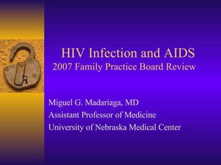 HIV Infection and AIDS  2007 Family Practice Board Review Miguel G. Madariaga, MD Assistant Professor of Medicine University of Nebraska Medical Center 