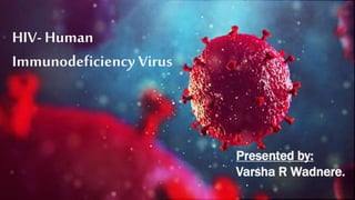 HIV- Human Immunodeficiency
Virus
Presented by:
1. Aditi Tekade PD325
2. Ganesh There PD326
3. Aanya Verma PD327
4. Varsha Wadnere PD328
HIV- Human
Immunodeficiency Virus
Presented by:
Varsha R Wadnere.
 