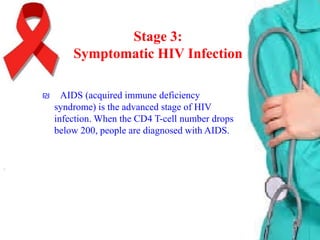 Stage 3:
Symptomatic HIV Infection
₪

AIDS (acquired immune deficiency
syndrome) is the advanced stage of HIV
infection. When the CD4 T-cell number drops
below 200, people are diagnosed with AIDS.

 