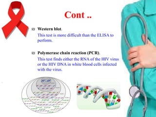 Cont ..
₪ Western blot.
This test is more difficult than the ELISA to
perform.
₪ Polymerase chain reaction (PCR).
This test finds either the RNA of the HIV virus
or the HIV DNA in white blood cells infected
with the virus.

 