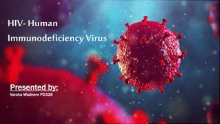 HIV- Human Immunodeficiency
Virus
Presented by:
1. Aditi Tekade PD325
2. Ganesh There PD326
3. Aanya Verma PD327
4. Varsha Wadnere PD328
HIV- Human
Immunodeficiency Virus
Presented by:
Varsha Wadnere PD328
 