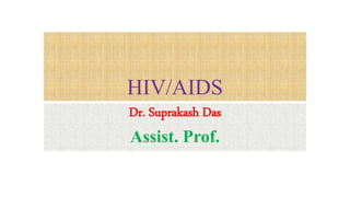 HIV/AIDS
Dr. Suprakash Das
Assist. Prof.
 