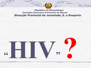 República de Moçambique
Conselho Executivo Provincial de Niassa
Direcção Provincial da Juventude, E. e Desporto
“HIV”
 
