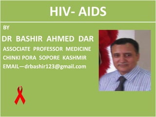 HIV- AIDS
BY
DR BASHIR AHMED DAR
ASSOCIATE PROFESSOR MEDICINE
CHINKI PORA SOPORE KASHMIR
EMAIL—drbashir123@gmail.com
 