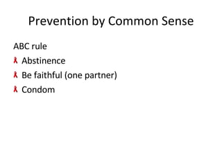 Prevention by Common Sense ABC rule  Abstinence Be faithful (one partner) Condom 