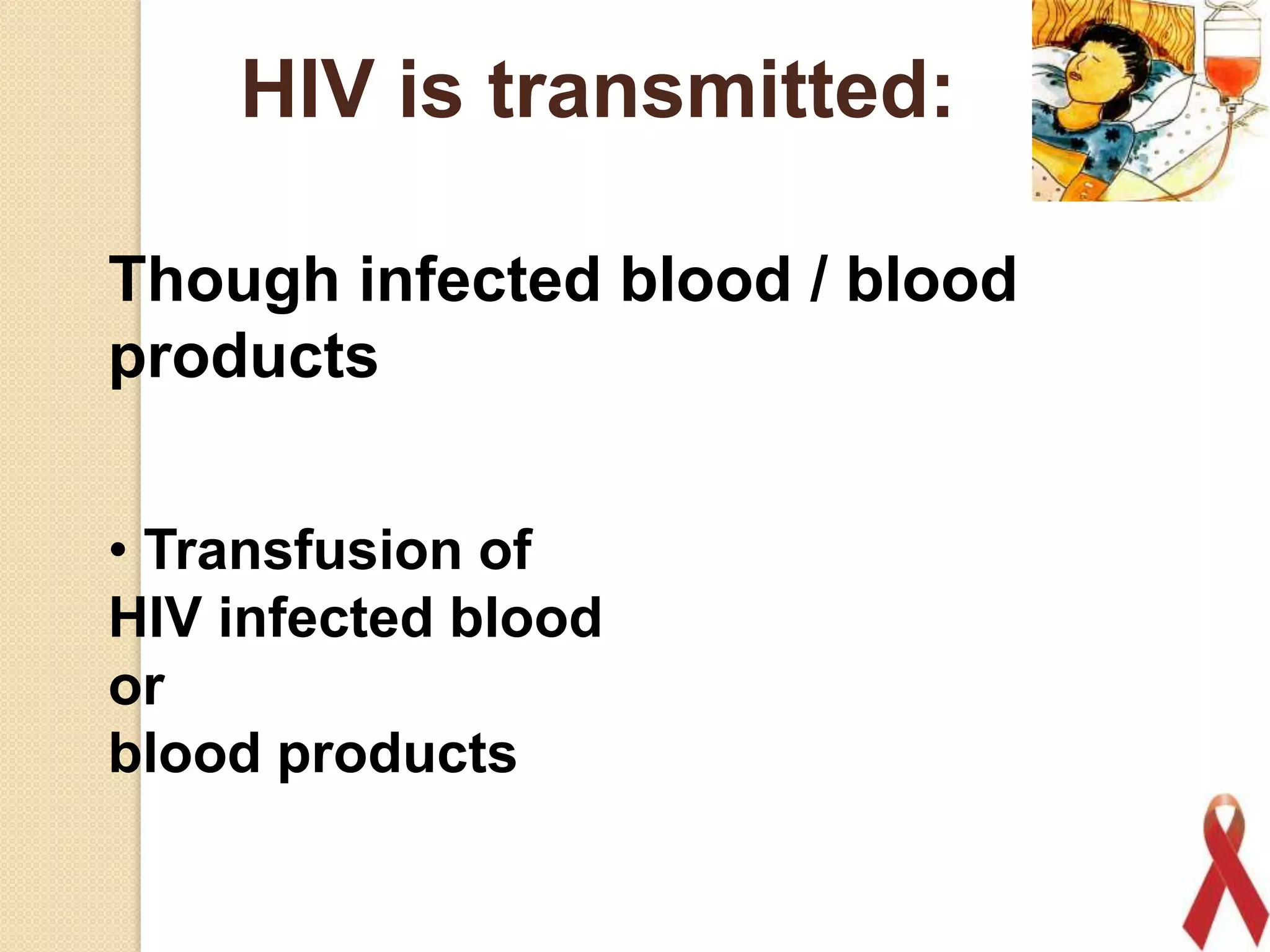 HIV is transmitted:
Though infected blood / blood
products
• Transfusion of
HIV infected blood
or
blood products
17

 