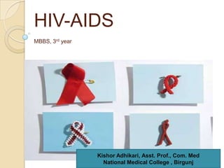 HIV-AIDS
MBBS, 3rd year

Kishor Adhikari, Asst. Prof., Com. Med
National Medical College , Birgunj

1

 
