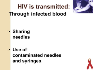 HIV is transmitted:
Through infected blood
• Sharing
needles
• Use of
contaminated needles
and syringes
16

 