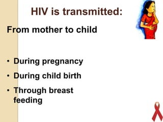 HIV is transmitted:
From mother to child
• During pregnancy

• During child birth
• Through breast
feeding
18

 