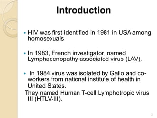 Introduction


HIV was first Identified in 1981 in USA among
homosexuals



In 1983, French investigator named
Lymphaden...