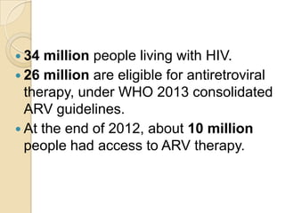  34

million people living with HIV.
 26 million are eligible for antiretroviral
therapy, under WHO 2013 consolidated
AR...